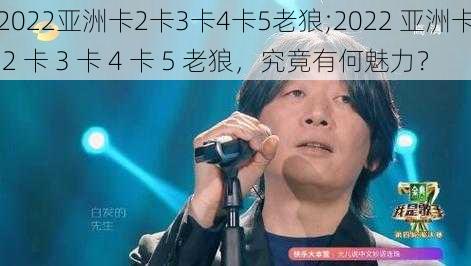 2022亚洲卡2卡3卡4卡5老狼;2022 亚洲卡 2 卡 3 卡 4 卡 5 老狼，究竟有何魅力？