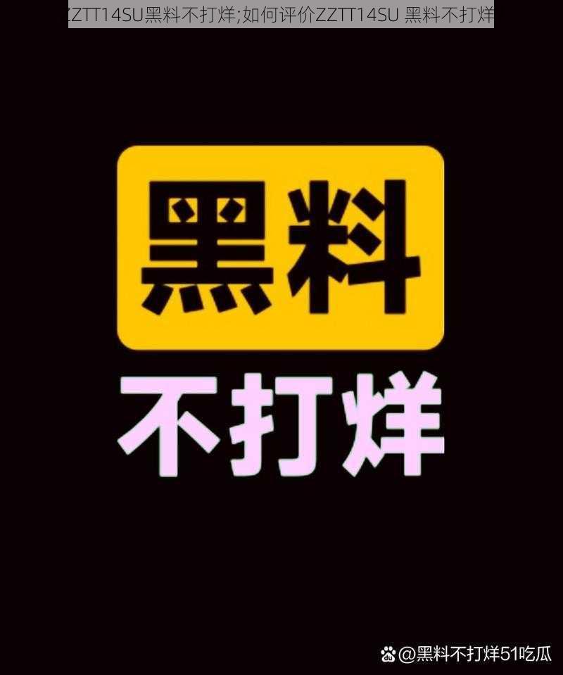 ZZTT14SU黑料不打烊;如何评价ZZTT14SU 黑料不打烊？