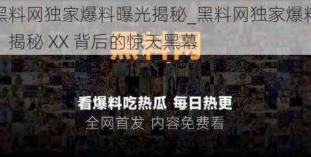 黑料网独家爆料曝光揭秘_黑料网独家爆料：揭秘 XX 背后的惊天黑幕