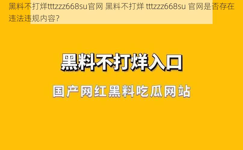 黑料不打烊tttzzz668su官网 黑料不打烊 tttzzz668su 官网是否存在违法违规内容？