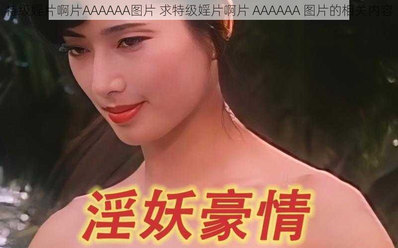 特级婬片啊片AAAAAA图片 求特级婬片啊片 AAAAAA 图片的相关内容