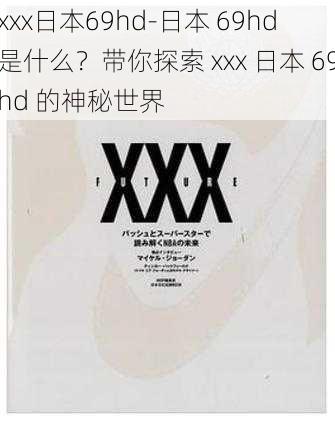 xxx日本69hd-日本 69hd 是什么？带你探索 xxx 日本 69hd 的神秘世界