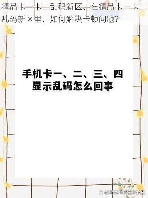 精品卡一卡二乱码新区、在精品卡一卡二乱码新区里，如何解决卡顿问题？