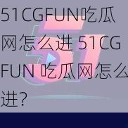 51CGFUN吃瓜网怎么进 51CGFUN 吃瓜网怎么进？