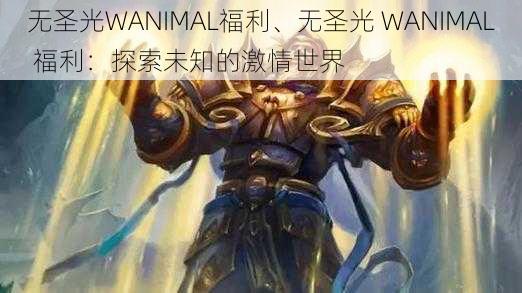 无圣光WANIMAL福利、无圣光 WANIMAL 福利：探索未知的激情世界