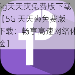 5g天天奭免费版下载【5G 天天奭免费版下载：畅享高速网络体验】