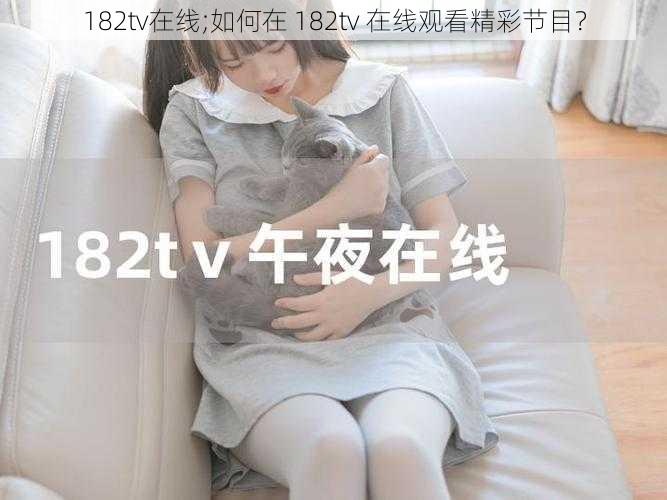 182tv在线;如何在 182tv 在线观看精彩节目？