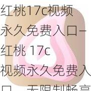 红桃17c视频永久免费入口—红桃 17c 视频永久免费入口，无限制畅享精彩内容