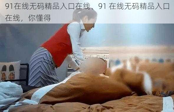 91在线无码精品入口在线、91 在线无码精品入口在线，你懂得