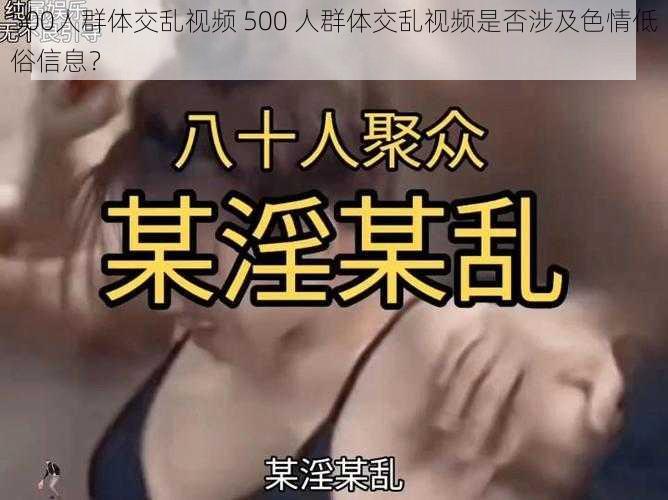 500人群体交乱视频 500 人群体交乱视频是否涉及色情低俗信息？