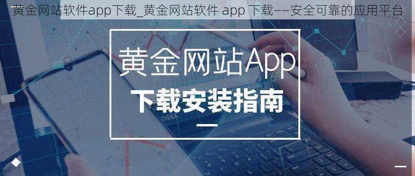 黄金网站软件app下载_黄金网站软件 app 下载——安全可靠的应用平台