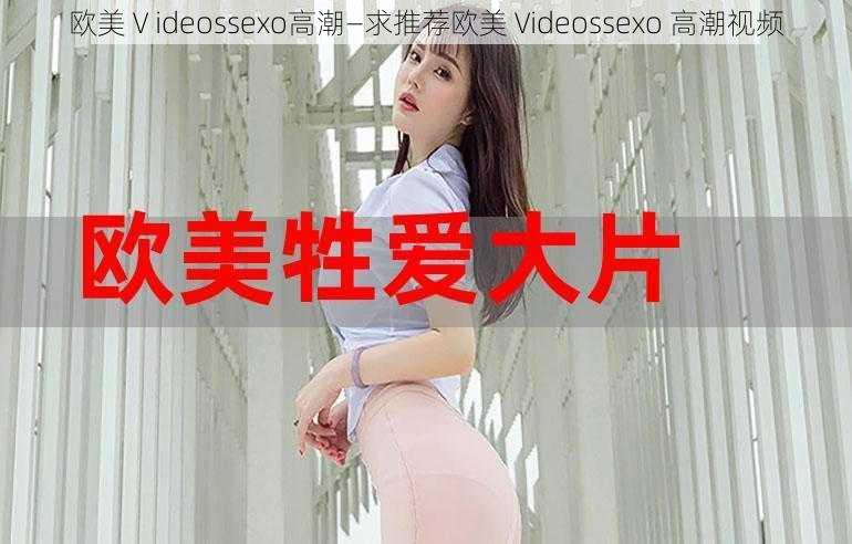 欧美Ⅴideossexo高潮—求推荐欧美 Videossexo 高潮视频