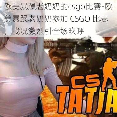 欧美暴躁老奶奶的csgo比赛-欧美暴躁老奶奶参加 CSGO 比赛，战况激烈引全场欢呼