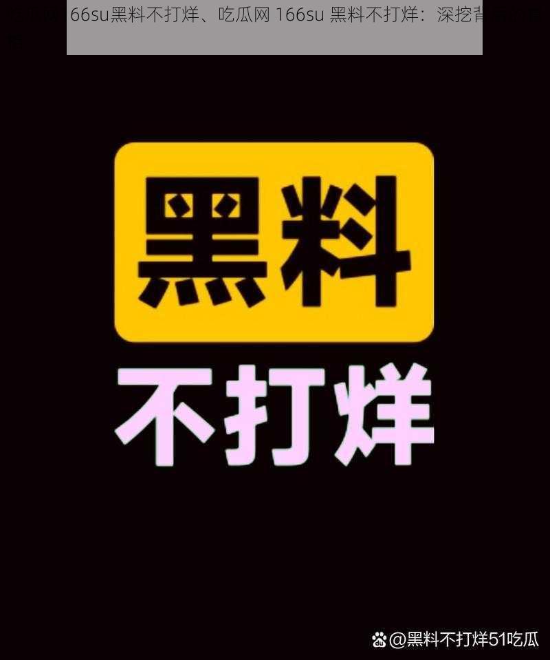 吃瓜网166su黑料不打烊、吃瓜网 166su 黑料不打烊：深挖背后的真相