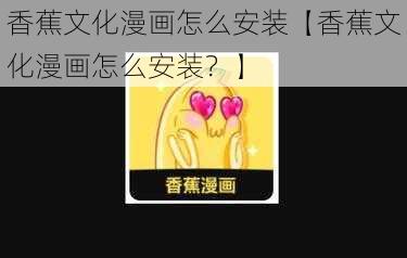 香蕉文化漫画怎么安装【香蕉文化漫画怎么安装？】