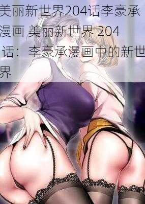 美丽新世界204话李豪承漫画 美丽新世界 204 话：李豪承漫画中的新世界