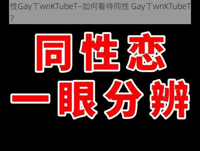 同性Gay丅wnKTubeT—如何看待同性 Gay丅wnKTubeT现象？