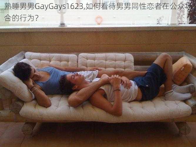 熟睡男男GayGays1623,如何看待男男同性恋者在公众场合的行为？