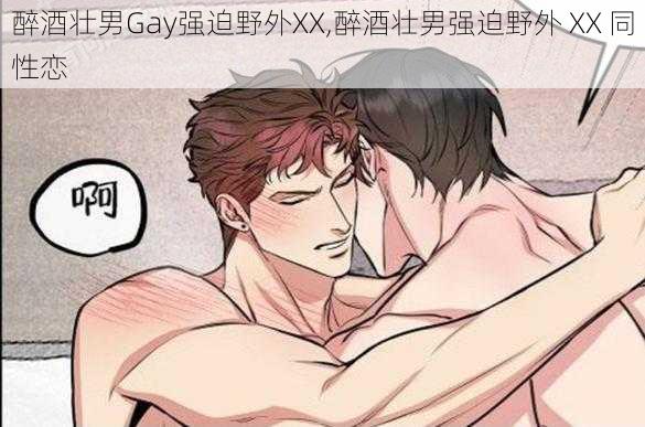 醉酒壮男Gay强迫野外XX,醉酒壮男强迫野外 XX 同性恋