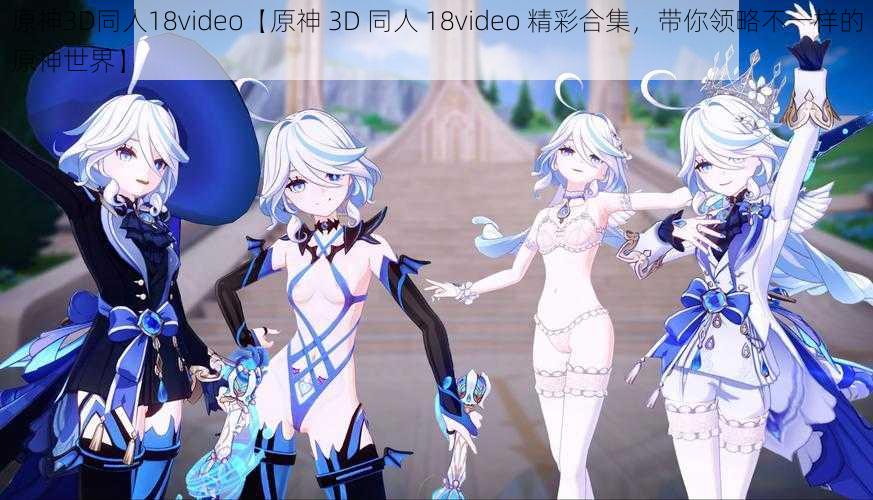 原神3D同人18video【原神 3D 同人 18video 精彩合集，带你领略不一样的原神世界】