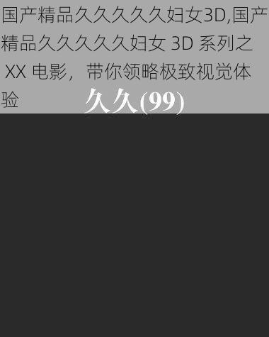 国产精品久久久久久妇女3D,国产精品久久久久久妇女 3D 系列之 XX 电影，带你领略极致视觉体验