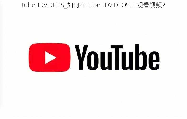 tubeHDVIDEOS_如何在 tubeHDVIDEOS 上观看视频？