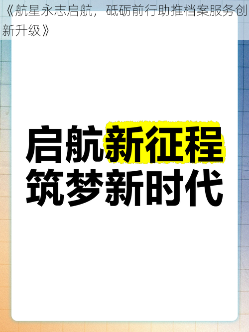 《航星永志启航，砥砺前行助推档案服务创新升级》