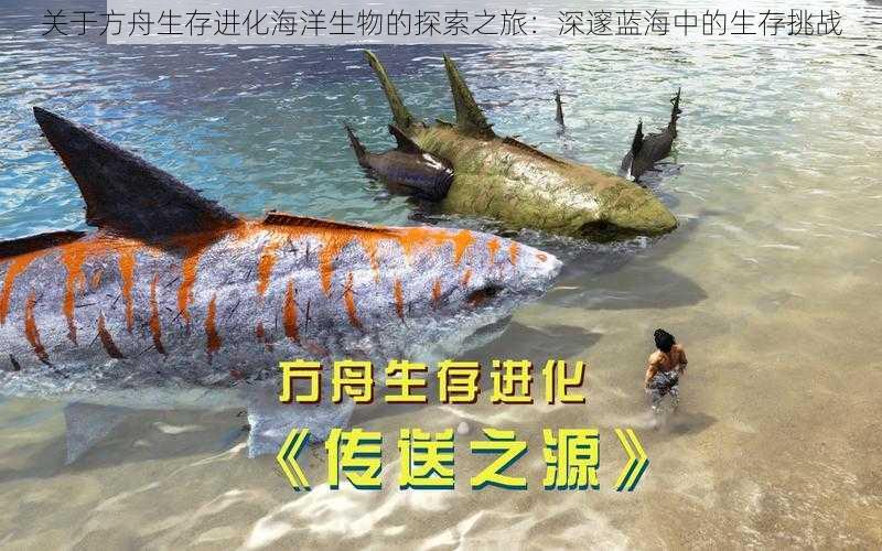 关于方舟生存进化海洋生物的探索之旅：深邃蓝海中的生存挑战