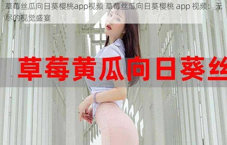 草莓丝瓜向日葵樱桃app视频 草莓丝瓜向日葵樱桃 app 视频：无尽的视觉盛宴