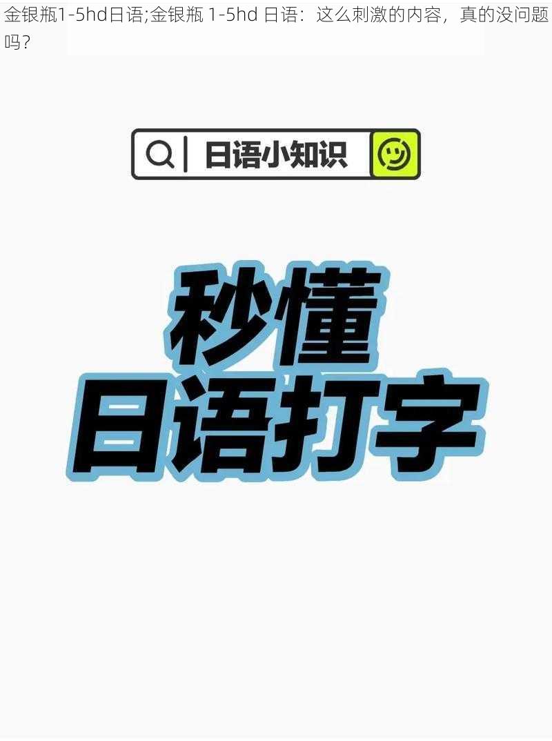 金银瓶1-5hd日语;金银瓶 1-5hd 日语：这么刺激的内容，真的没问题吗？