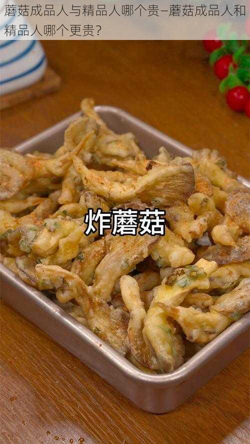 蘑菇成品人与精品人哪个贵—蘑菇成品人和精品人哪个更贵？