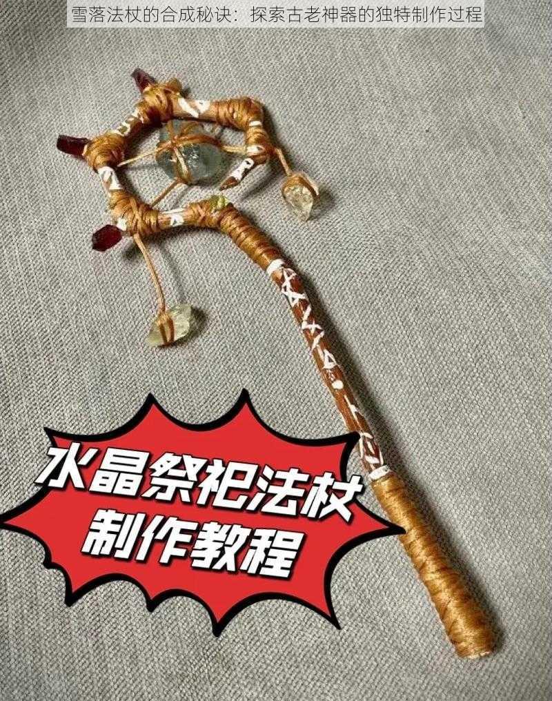 雪落法杖的合成秘诀：探索古老神器的独特制作过程