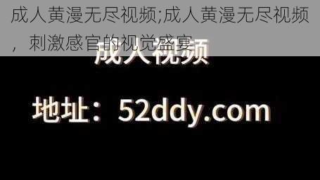 成人黄漫无尽视频;成人黄漫无尽视频，刺激感官的视觉盛宴