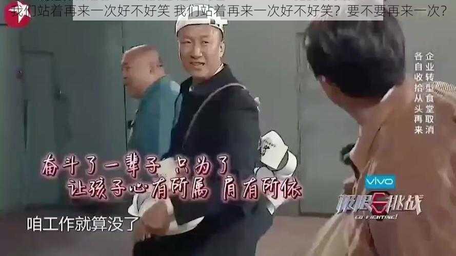 我们站着再来一次好不好笑 我们站着再来一次好不好笑？要不要再来一次？