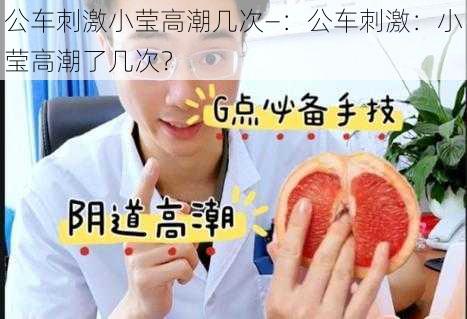 公车刺激小莹高潮几次—：公车刺激：小莹高潮了几次？