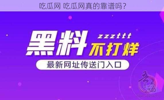 吃瓜网 吃瓜网真的靠谱吗？