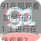 91在现观看 如何在 91 上进行在线观看？