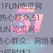 51FUN吃瓜网-热心群众,51FUN 吃瓜网-热心群众：网络暴力何时休？