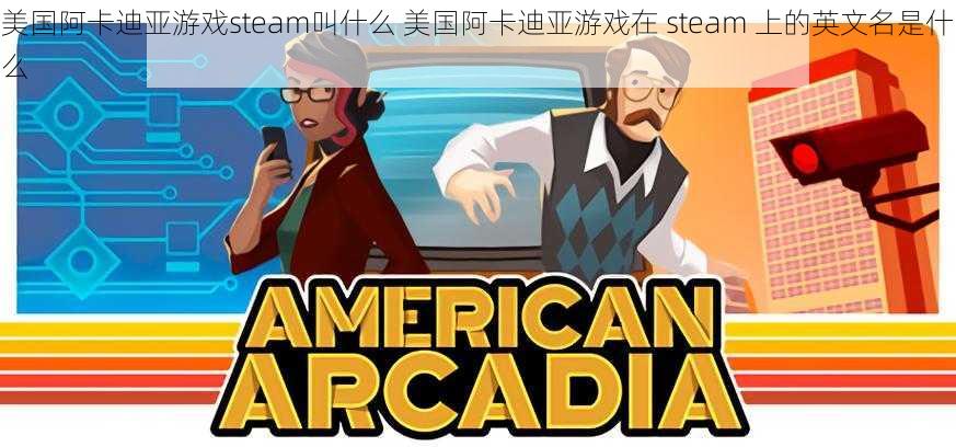 美国阿卡迪亚游戏steam叫什么 美国阿卡迪亚游戏在 steam 上的英文名是什么