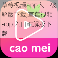 草莓视频app入口破解版下载,草莓视频 app 入口破解版下载