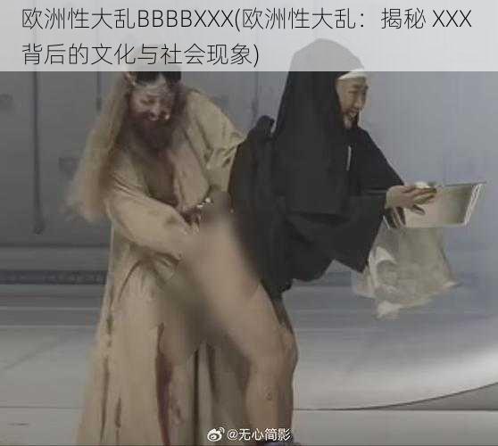 欧洲性大乱BBBBXXX(欧洲性大乱：揭秘 XXX 背后的文化与社会现象)