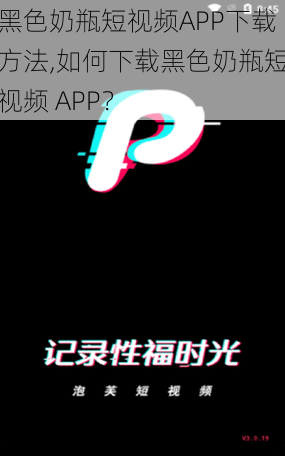 黑色奶瓶短视频APP下载方法,如何下载黑色奶瓶短视频 APP？