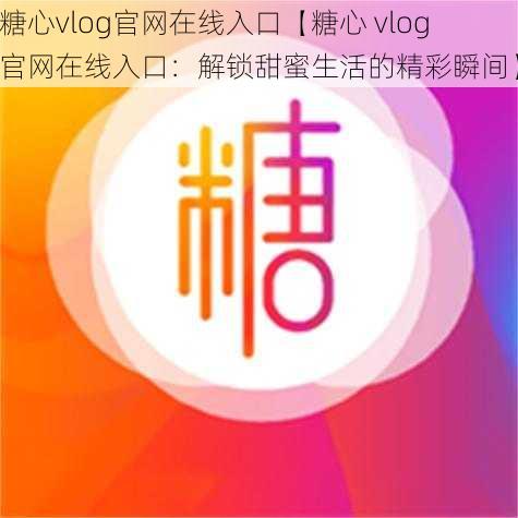 糖心vlog官网在线入口【糖心 vlog 官网在线入口：解锁甜蜜生活的精彩瞬间】