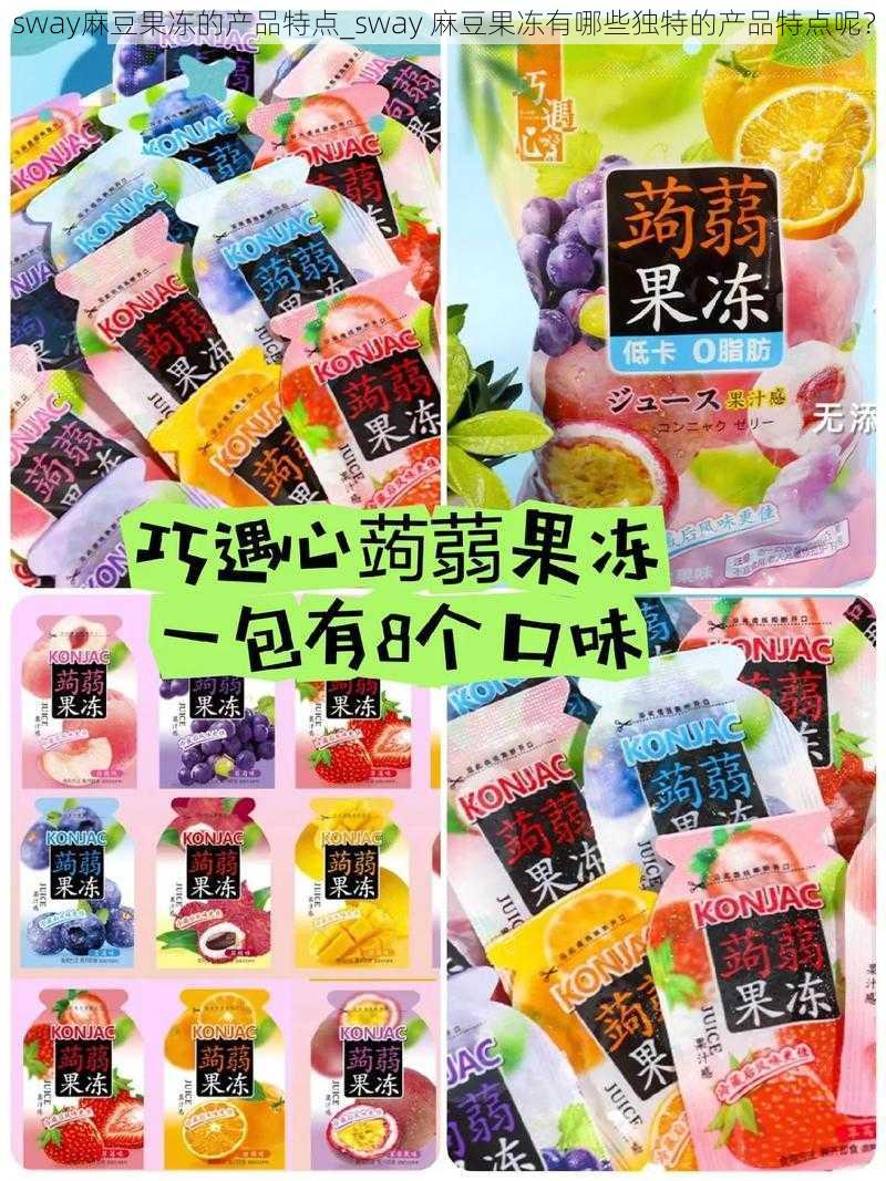 sway麻豆果冻的产品特点_sway 麻豆果冻有哪些独特的产品特点呢？