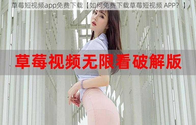 草莓短视频app免费下载【如何免费下载草莓短视频 APP？】