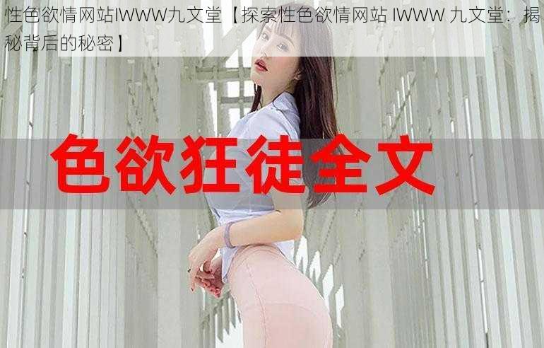 性色欲情网站IWWW九文堂【探索性色欲情网站 IWWW 九文堂：揭秘背后的秘密】