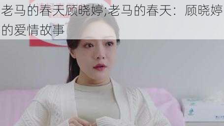 老马的春天顾晓婷;老马的春天：顾晓婷的爱情故事