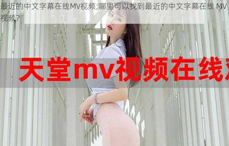 最近的中文字幕在线MV视频;哪里可以找到最近的中文字幕在线 MV 视频？