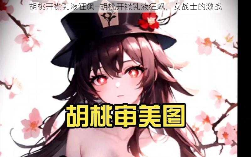 胡桃开襟乳液狂飙—胡桃开襟乳液狂飙，女战士的激战