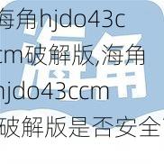 海角hjdo43ccm破解版,海角 hjdo43ccm 破解版是否安全？